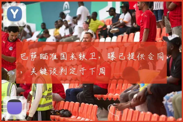 巴萨瞄准国米铁卫，曝已提供合同，关键谈判定于下周
