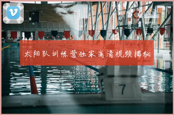 太阳队训练营独家高清视频揭秘