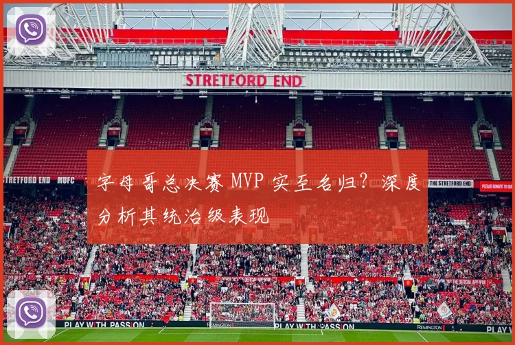 字母哥总决赛 MVP 实至名归?深度分析其统治级表现