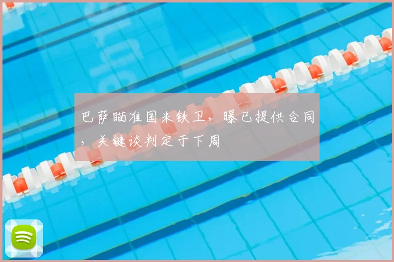 巴萨瞄准国米铁卫，曝已提供合同，关键谈判定于下周