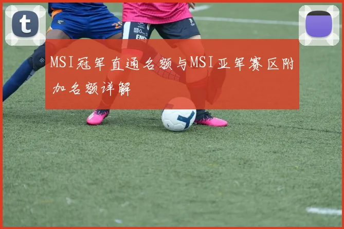 MSI冠军直通名额与MSI亚军赛区附加名额详解