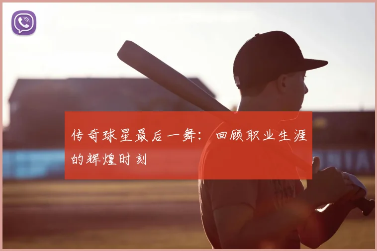传奇球星最后一舞：回顾职业生涯的辉煌时刻