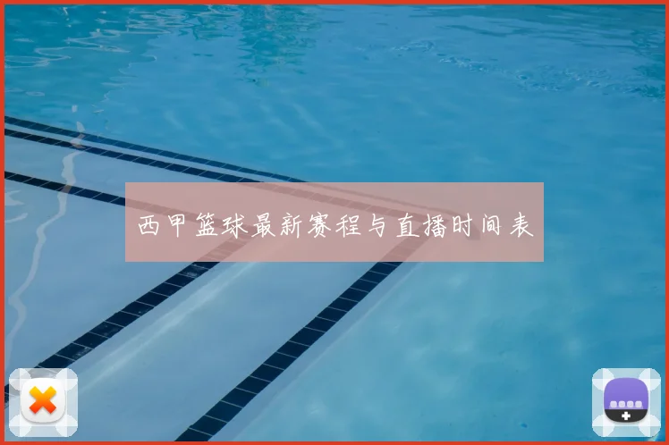 西甲篮球最新赛程与直播时间表