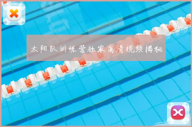 太阳队训练营独家高清视频揭秘