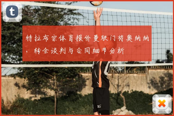 特拉布宗体育报价曼联门将奥纳纳，转会谈判与合同细节分析