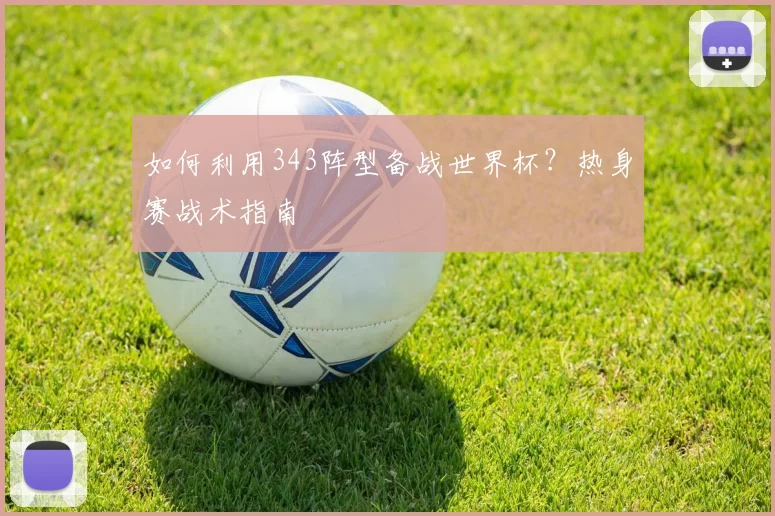 如何利用343阵型备战世界杯？热身赛战术指南