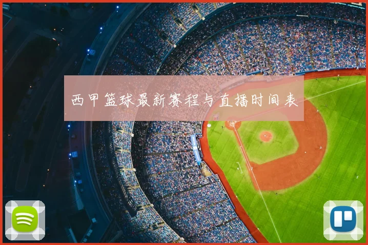 西甲篮球最新赛程与直播时间表