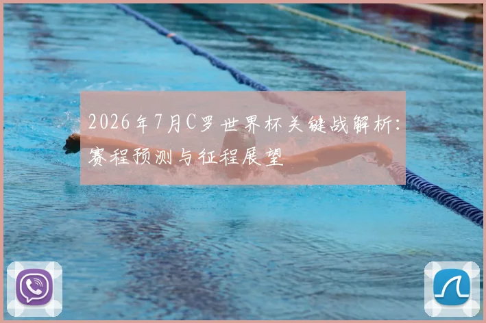 2026年7月C罗世界杯关键战解析：赛程预测与征程展望