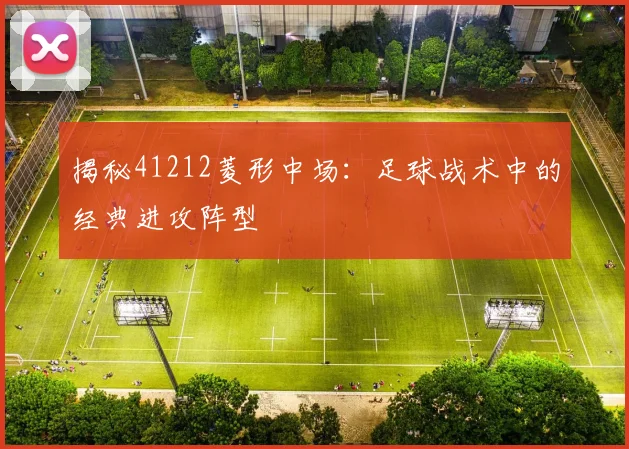 揭秘41212菱形中场：足球战术中的经典进攻阵型